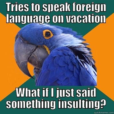 TRIES TO SPEAK FOREIGN LANGUAGE ON VACATION WHAT IF I JUST SAID SOMETHING INSULTING? Paranoid Parrot