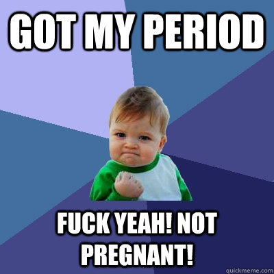 Got my period Fuck yeah! Not pregnant!  Success Kid