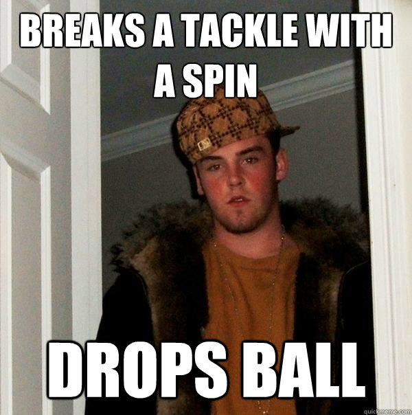Breaks a Tackle with a spin drops ball  Scumbag Steve
