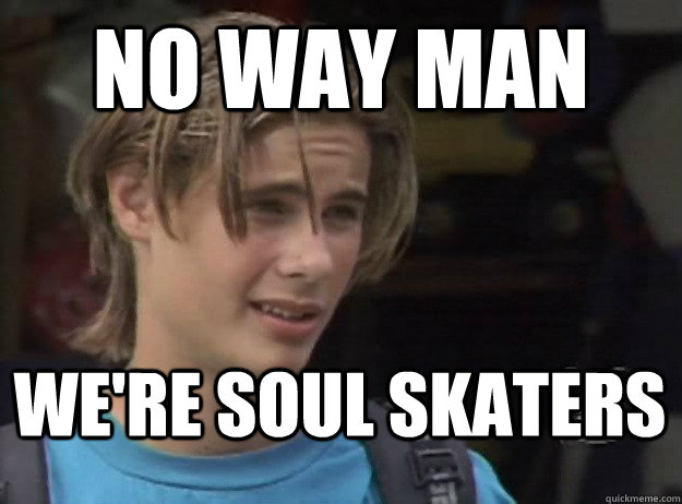 no way man we're soul skaters - no way man we're soul skaters  soulskaterbrink