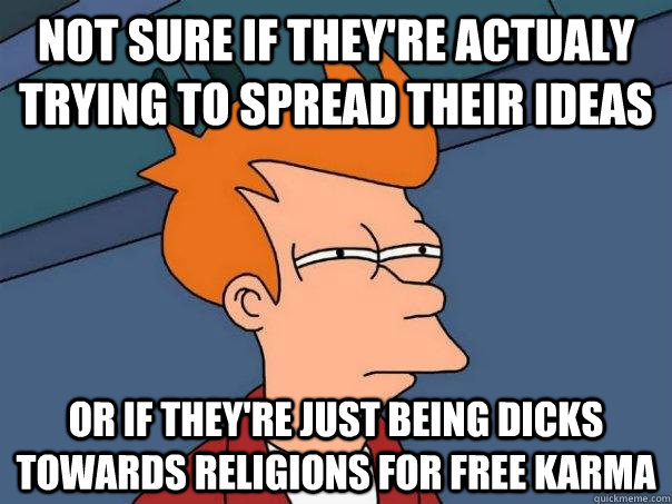 Not sure if they're actualy trying to spread their ideas Or if they're just being dicks towards religions for free karma - Not sure if they're actualy trying to spread their ideas Or if they're just being dicks towards religions for free karma  Futurama Fry