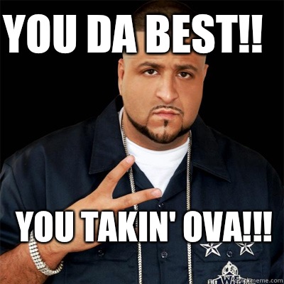 You da best!! You takin' ova!!! - You da best!! You takin' ova!!!  Dj Khaled