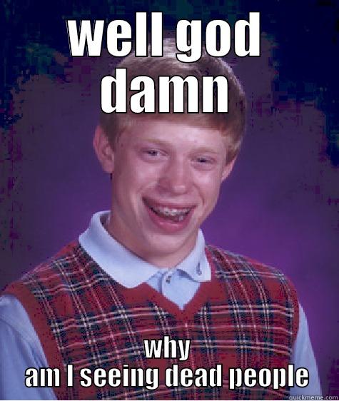 WELL GOD DAMN WHY AM I SEEING DEAD PEOPLE Bad Luck Brian