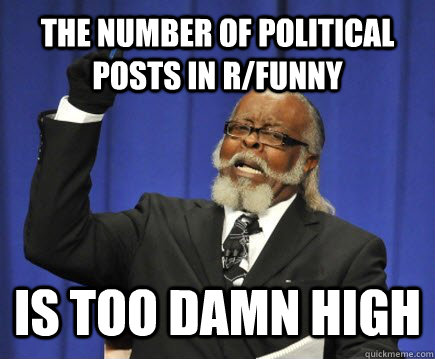 The number of political posts in r/funny Is too damn high  Too Damn High
