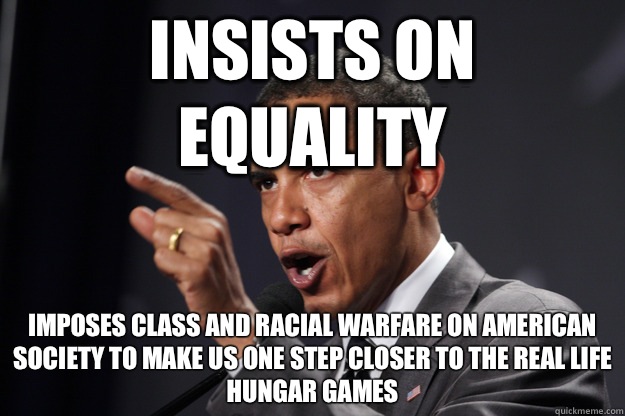Insists on equality Imposes class and racial warfare on American society to make us one step closer to the real life hungar games  