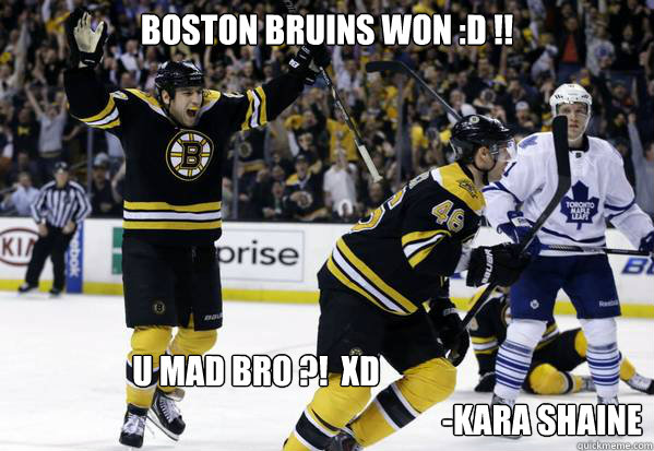 Boston Bruins Won :D !!  u mad bro ?!  xD -Kara shaine  