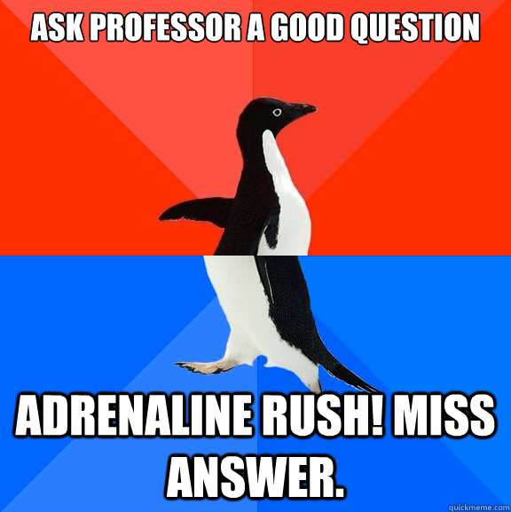 Ask professor a good question Adrenaline rush! Miss answer.  Socially Awesome Awkward Penguin