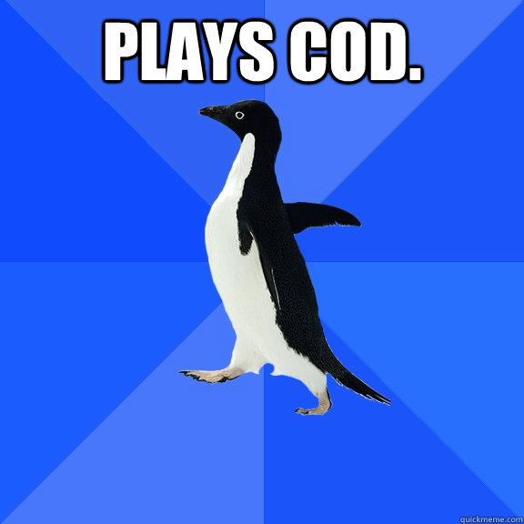 Plays Cod.   Socially Awkward Penguin