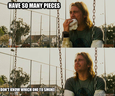 Have So Many Pieces Don't know which one to smoke  First World Stoner Problems