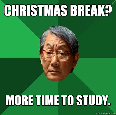 Christmas Break? More time to study. - Christmas Break? More time to study.  High Expectations Asian Father