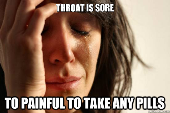 throat is sore to painful to take any pills  First World Problems