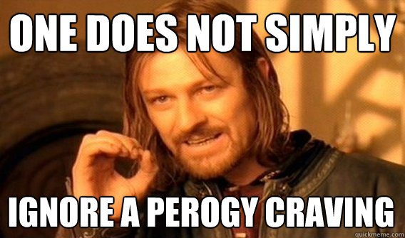 ONE DOES NOT SIMPLY IGNORE A PEROGY CRAVING  One Does Not Simply