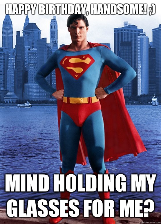 Happy Birthday, handsome! ;) Mind holding my glasses for me?  - Happy Birthday, handsome! ;) Mind holding my glasses for me?   21st Century Superman