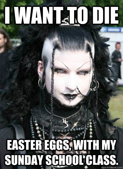 I want to die easter eggs, with my sunday school class. - I want to die easter eggs, with my sunday school class.  Misunderstood Goth Girl