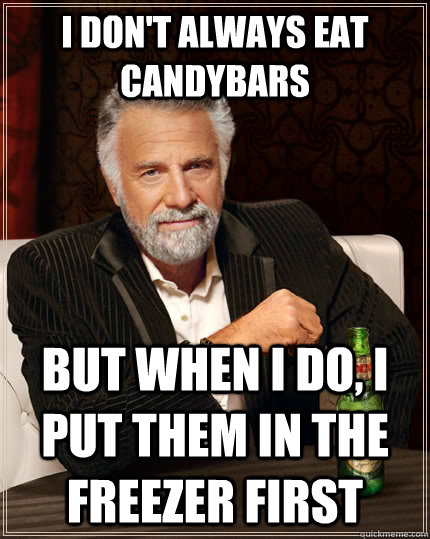 I don't always eat candybars But when I do, I put them in the freezer first  The Most Interesting Man In The World