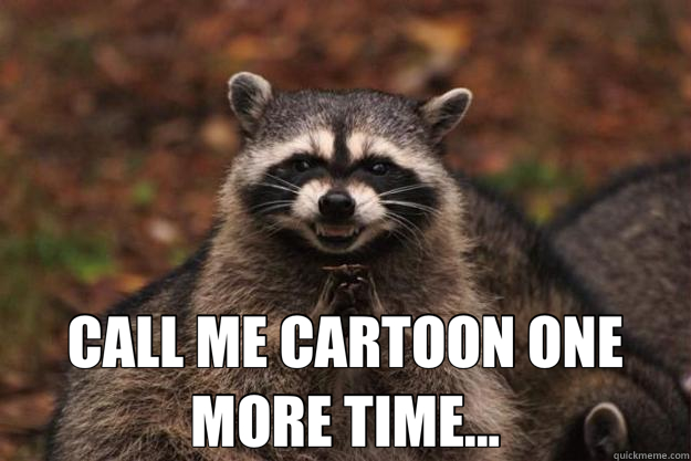  CALL ME CARTOON ONE MORE TIME...  Evil Plotting Raccoon