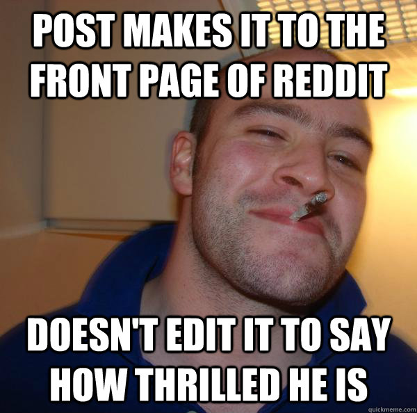 post makes it to the front page of reddit doesn't edit it to say how thrilled he is - post makes it to the front page of reddit doesn't edit it to say how thrilled he is  Misc