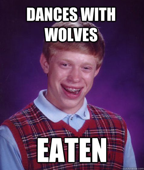 dances with wolves eaten - dances with wolves eaten  Bad Luck Brian