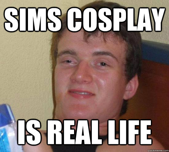 sims cosplay is real life  Really High Guy