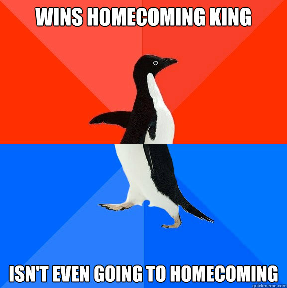 Wins Homecoming King Isn't even going to homecoming  Socially Awesome Awkward Penguin