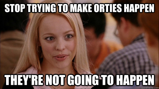 STOP TRYING TO MAKE ORTIES HAPPEN THEY'RE NOT GOING TO HAPPEN  Stop trying to make happen Rachel McAdams