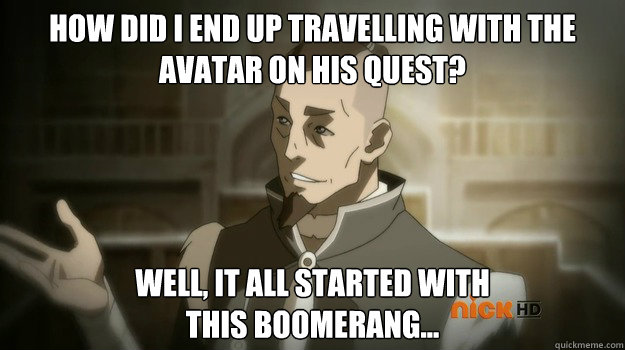 How did I end up travelling with the Avatar on his quest? Well, it all started with 
this boomerang...  