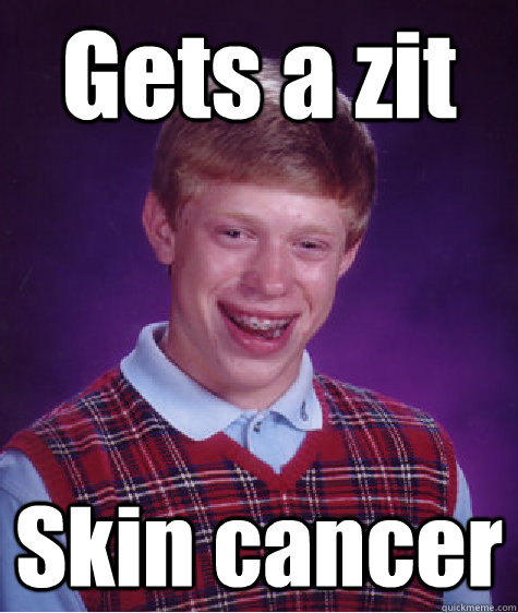 Gets a zit Skin cancer  Bad Luck Brian