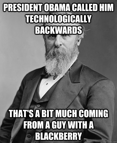 president Obama called him technologically backwards that's a bit much coming from a guy with a blackberry - president Obama called him technologically backwards that's a bit much coming from a guy with a blackberry  hip rutherford b hayes