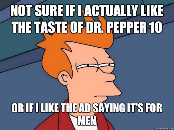 Not sure if I actually like the taste of Dr. Pepper 10 Or if I like the ad saying it's for men  Futurama Fry