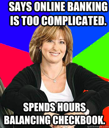 Says online banking is too complicated. Spends hours balancing checkbook.  Sheltering Suburban Mom