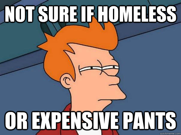 Not sure if homeless Or expensive pants  Futurama Fry