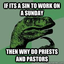 If its a sin to work on a sunday Then why do priests and pastors - If its a sin to work on a sunday Then why do priests and pastors  Bo Philosorapter