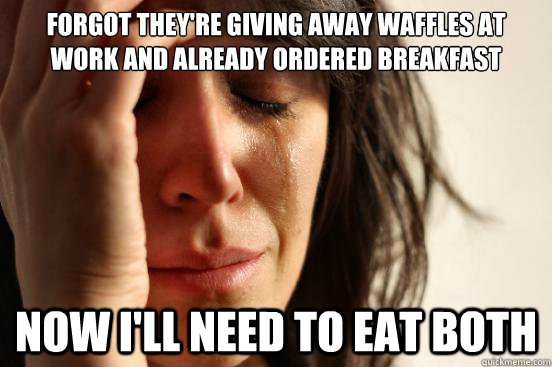 Forgot they're giving away waffles at work and already ordered breakfast Now i'll need to eat both  First World Problems