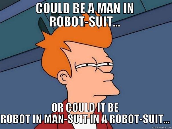 COULD BE A MAN IN ROBOT-SUIT... OR COULD IT BE ROBOT IN MAN-SUIT IN A ROBOT-SUIT... Futurama Fry