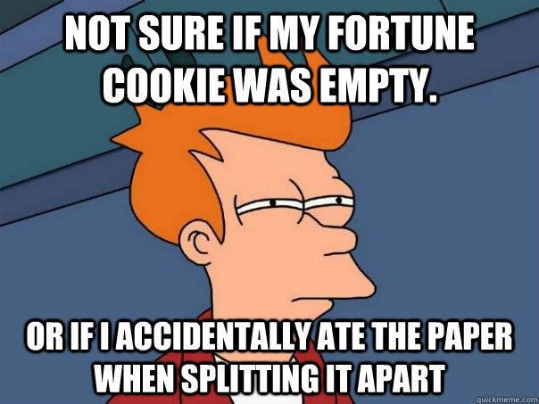 Not sure if my fortune cookie was empty. Or if I accidentally ate the paper when splitting it apart  Futurama Fry