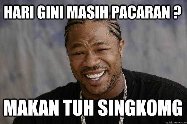 Hari gini masih pacaran ? makan tuh singkomg - Hari gini masih pacaran ? makan tuh singkomg  Xzibit meme