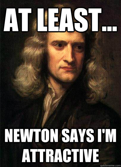 at least... newton says I'm attractive - at least... newton says I'm attractive  Sir Isaac Newton