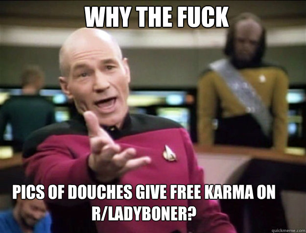 WHY THE FUCK PICS OF DOUCHES GIVE FREE KARMA ON R/LADYBONER?   Piccard 2