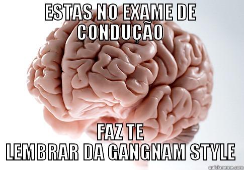 ESTAS NO EXAME DE CONDUÇÃO FAZ TE LEMBRAR DA GANGNAM STYLE Scumbag Brain