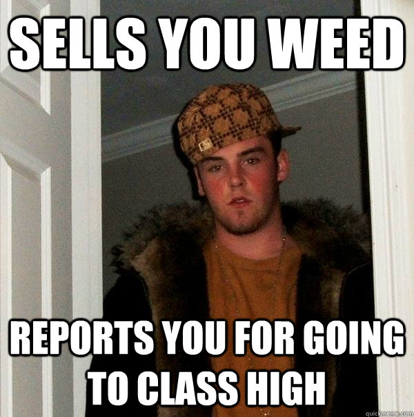 sells you weed reports you for going to class high  Scumbag Steve
