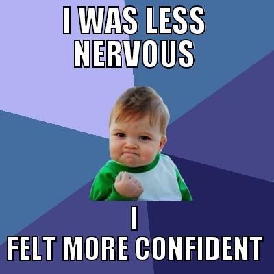 I WAS LESS NERVOUS I FELT MORE CONFIDENT Success Kid