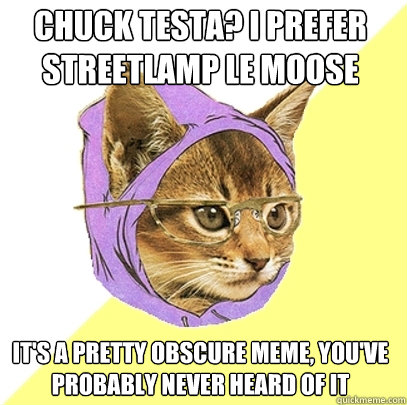 Chuck Testa? I prefer Streetlamp Le Moose It's a pretty obscure meme, you've probably never heard of it  Hipster Kitty
