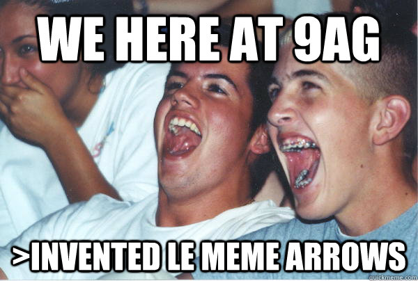 we here at 9ag >invented le meme arrows  Immature High Schoolers