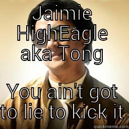 This Mofo right here - JAIMIE HIGHEAGLE AKA TONG YOU AIN'T GOT TO LIE TO KICK IT Mr Chow