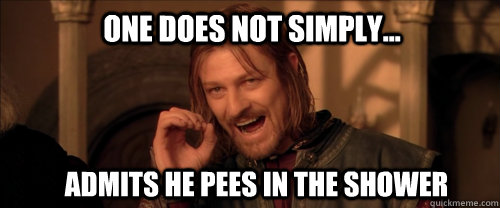 One does not simply... admits he pees in the shower  Mordor