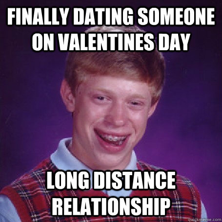 Finally dating someone on valentines day long distance relationship - Finally dating someone on valentines day long distance relationship  BadLuck Brian