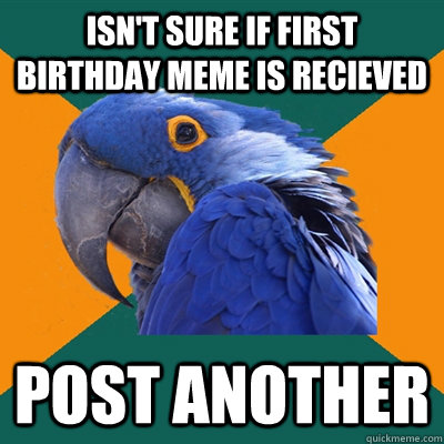 isn't sure if first birthday meme is recieved post another   Paranoid Parrot