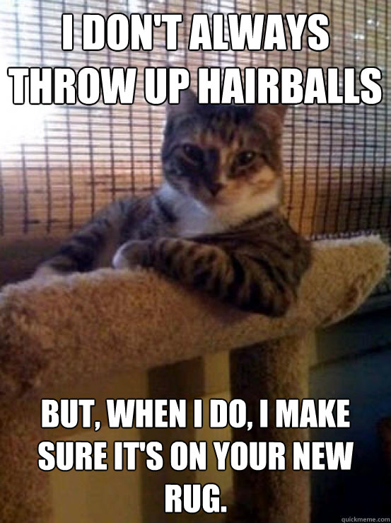 I don't always throw up hairballs But, when I do, I make sure it's on your new rug.  The Most Interesting Cat in the World