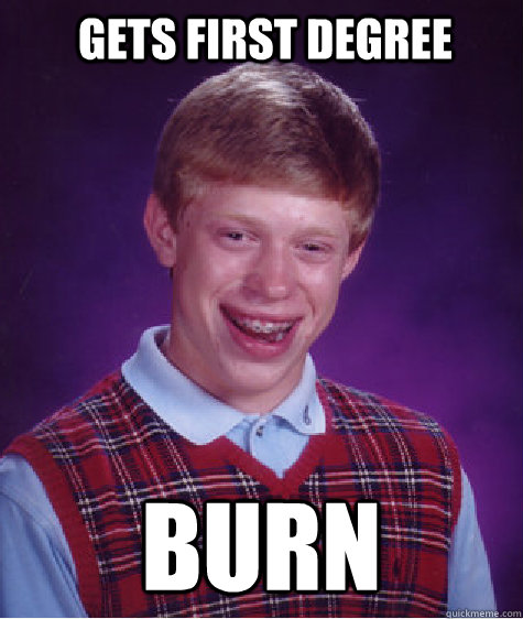 Gets First Degree Burn - Gets First Degree Burn  Bad Luck Brian