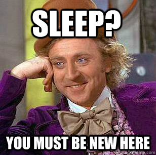 Sleep? You must be new here - Sleep? You must be new here  Condescending Wonka